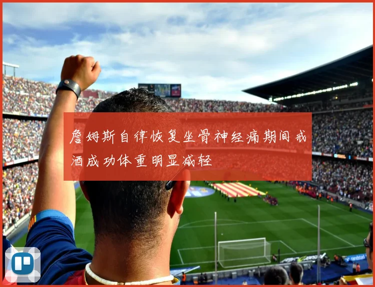 詹姆斯自律恢复坐骨神经痛期间戒酒成功体重明显减轻