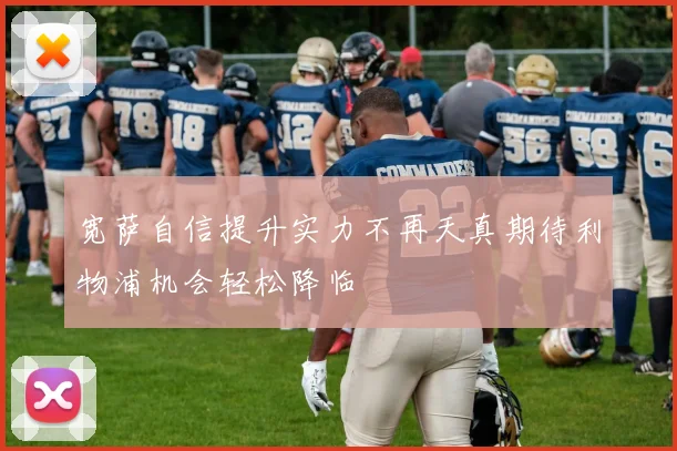 宽萨自信提升实力不再天真期待利物浦机会轻松降临