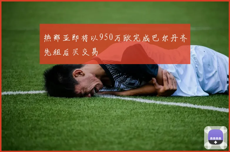 热那亚即将以950万欧完成巴尔丹齐先租后买交易