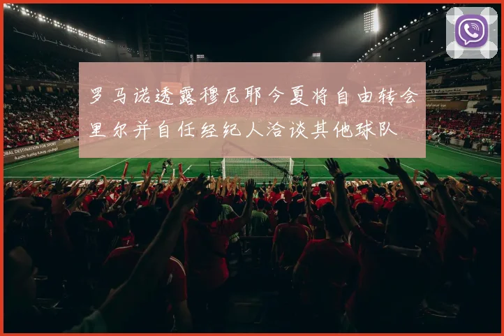 罗马诺透露穆尼耶今夏将自由转会里尔并自任经纪人洽谈其他球队