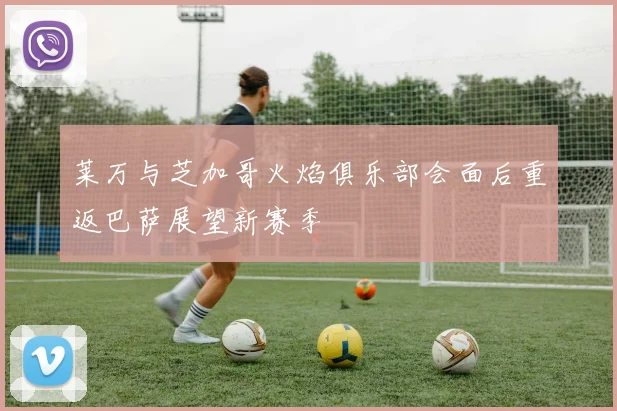莱万与芝加哥火焰俱乐部会面后重返巴萨展望新赛季
